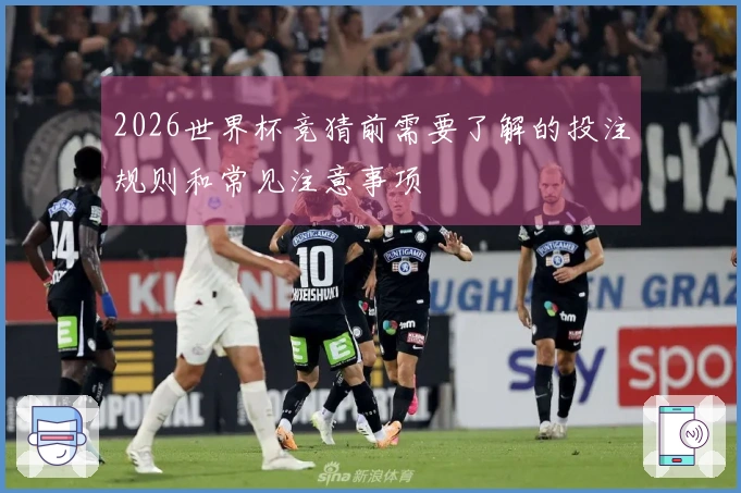 2026世界杯竞猜前需要了解的投注规则和常见注意事项
