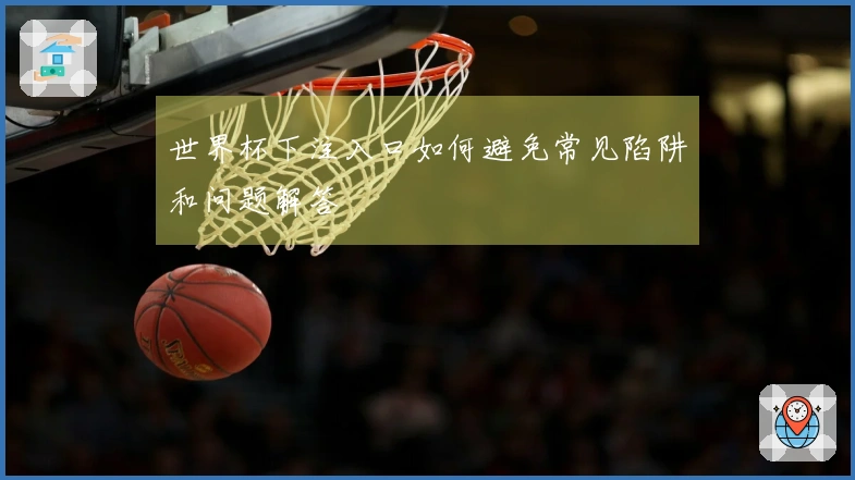 世界杯下注入口如何避免常见陷阱和问题解答