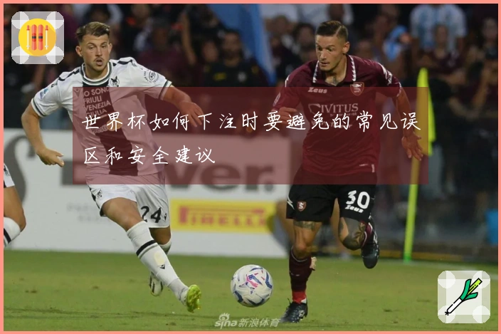世界杯如何下注时要避免的常见误区和安全建议